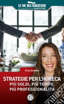 Strategie per l'HoReCa. Più soldi, più tempo, più professionalità libro di Granata Erika