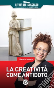 La creatività come antidoto libro di Iazzetta Rosaria