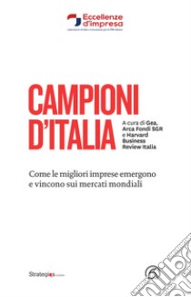 Campioni d'Italia. Come le migliori imprese emergono e vincono sui mercati mondiali libro di GEA (cur.); Arca Fondi Sgr (cur.); Harvard Business Review (cur.)