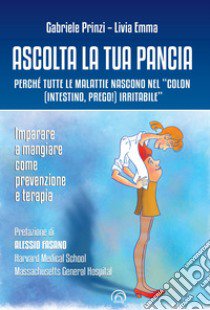 Ascolta la tua pancia. Perché tutte le malattie nascono nel «colon (intestino, prego!) irritabile» libro di Prinzi Gabriele; Emma Livia