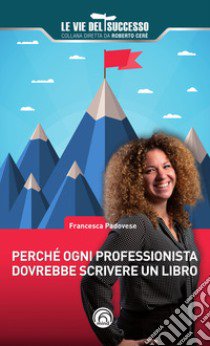 Perché ogni professionista dovrebbe scrivere un libro libro di Padovese Francesca