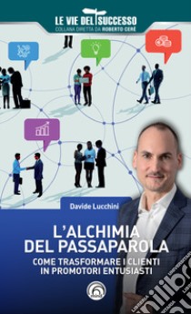 L'alchimia del passaparola. Come trasformare i clienti in promotori entusiasti libro di Lucchini Davide