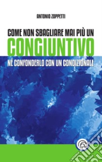 Come non sbagliare mai più un congiuntivo. Né confonderlo con un condizionale libro di Zoppetti Antonio