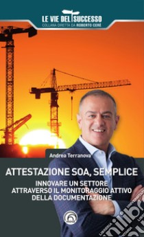 Attestazione SOA, semplice. Innovare un settore attraverso il monitoraggio attivo della documentazione libro di Terranova Andrea