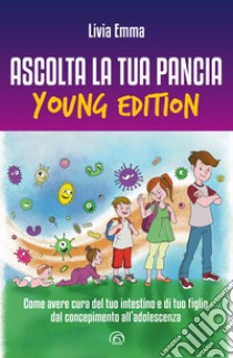 Ascolta la tua pancia young edition. Come avere cura del tuo intestino e di tuo figlio dal concepimento all'adolescenza libro di Emma Livia