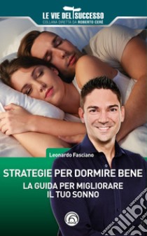 Strategie per dormire bene. La guida per migliorare il tuo sonno libro di Fasciano Leonardo