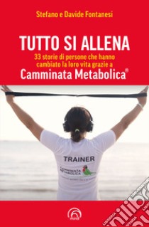 Tutto si allena. 33 storie di persone che hanno cambiato la loro vita grazie a Camminata Metabolica® libro di Fontanesi Stefano; Fontanesi Davide