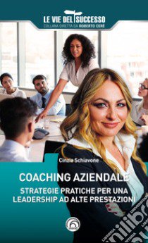 Coaching aziendale. Strategie pratiche per una leadership ad alte prestazioni libro di Schiavone Cinzia