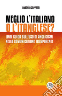 Meglio l'italiano o l'itanglese? Linee guida sull'uso di anglicismi nella comunicazione trasparente libro di Zoppetti Antonio