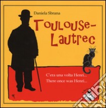 Toulouse-Lautrec. C'era una volta Henri-There once was Henri. Ediz. bilingue libro di Sbrana Daniela