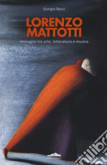 Lorenzo Mattotti. Immagini tra arte, letteratura e musica. Ediz. italiana e inglese libro di Bacci Giorgio
