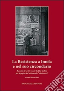 La resistenza a Imola e circondario. Raccolta di scritti curati da Elio Gollini per le pagine del settimanale «sabato sera» libro di Orazi M. (cur.)