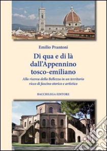 Di qua e di là dall'Appennino tosco-emiliano. Alla ricerca della belleza in un territorio ricco di fascino sportivo e artistico libro di Prantoni Emilio