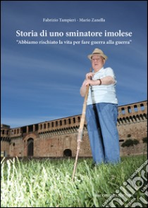 Storia di uno sminatore imolese. «Abbiamo rischiato la vita per fare guerra alla guerra» libro di Tampieri Fabrizio; Zanella Mario