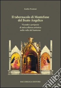 Il tabernacolo di Montefune del Beato Angelico. Vicende e peripezie di un'eccellenza artistica nella valle del Santerno libro di Prantoni Emilio