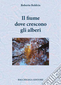 Il fiume dove crescono gli alberi libro di Boldrin Roberto