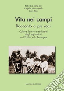 Vita nei campi. Racconto a più voci. Cultura, lavoro e tradizioni degli agricoltori tra l'Emilia e la Romagna libro di Tampieri Fabrizio; Marcheselli Angela; Alpi Lara