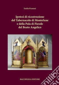 Ipotesi di ricostruzione del tabernacolo di Montefune e della Pala di Fiesole del Beato Angelico libro di Prantoni Emilio