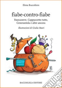 Fiabe-contro-fiabe. Stancaneve, Cappuccetto tutto, Cenerantola e altre ancora libro di Buccoliero Elena