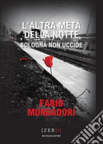 L'altra metà della notte. Bologna non uccide libro di Mundadori Fabio