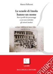 Le scuole di Imola hanno un nome. Brevi profili dei personaggi a cui sono intitolati gli istituti imolesi libro di Pelliconi Marco