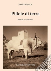 Pillole di terra. Storie di vita contadina libro di Marocchi Monica