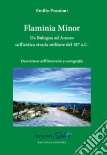 Flaminia Minor. Da Bologna ad Arezzo sull'antica strada militare del 187 a.C. Descrizione dell'itinerario e cartografia libro di Prantoni Emilio