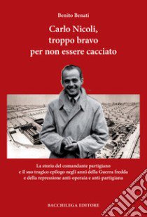 Carlo Nicoli, troppo bravo per non essere cacciato libro di Benati Benito