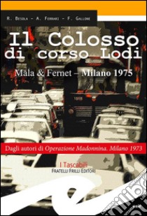 Il colosso di Corso Lodi. Mala & Fernet, Milano 1975 libro di Besola Riccardo; Ferrari Andrea; Gallone Francesco