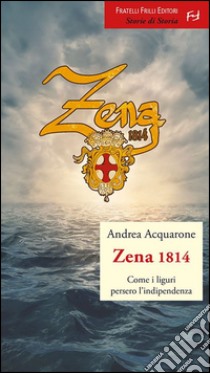 Zena 1814. Come i liguri persero l'indipendenza libro di Acquarone Andrea