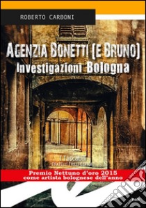 Agenzia Bonetti (e Bruno). Investigazioni Bologna libro di Carboni Roberto