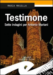 Testimone. Sette indagini per Antonio Mariani libro di Masella Maria