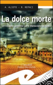 La dolce morte. Un'indagine genovese per il Maresciallo De Scalzi libro di Alioto Alessandra; Repaci Rosalba