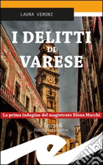 I delitti di Varese. La prima indagine del magistrato Elena Macchi libro di Veroni Laura