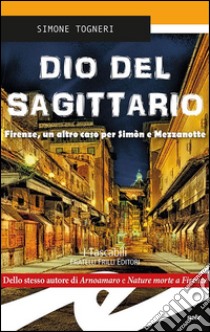 Dio del Sagittario. Firenze, un altro caso per Sìmon e Mezzanotte libro di Togneri Simone