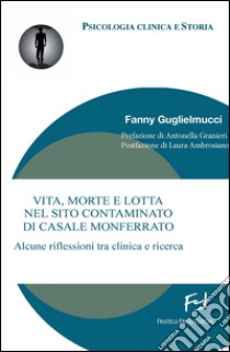 Vita, morte e lotta nel sito contaminato di Casale Monferrato. Alcune riflessioni tra clinica e ricerca libro di Guglielmucci Fanny