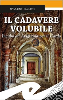 Il cadavere volubile. Incubo ad Avigliana per il Cardo libro di Tallone Massimo