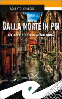 Dalla morte in poi. Delirio e follia a Bologna libro di Carboni Roberto