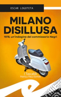 Milano disillusa. 1978, un'indagine del commissario Negri libro di Logoteta Oscar