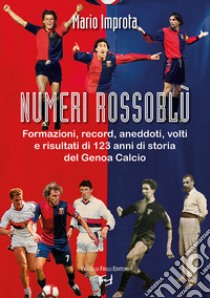 Numeri rossoblù. Formazioni, record, aneddoti, volti e risultati di 123 anni di storia del Genoa calcio libro di Improta Mario