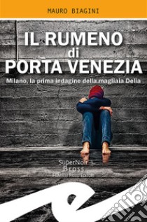 Il rumeno di Porta Venezia. Milano, la prima indagine della magliaia Delia libro di Biagini Mauro