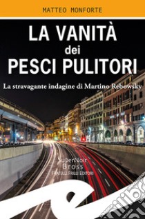 La vanità dei pesci pulitori. La stravagante indagine di Martino Rebowsky libro di Monforte Matteo