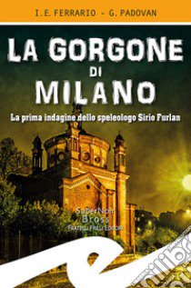 La Gorgone di Milano. La prima indagine dello speleologo Sirio Furlan libro di Ferrario Ippolito Edmondo; Padovan Gianluca