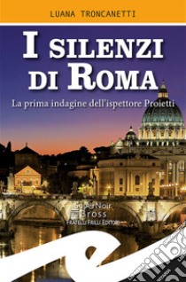 I silenzi di Roma. La prima indagine dell'ispettore Proietti libro di Troncanetti Luana