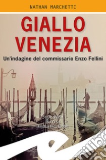 Giallo Venezia. Un'indagine del commissario Enzo Fellini libro di Marchetti Nathan