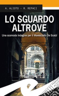 Lo sguardo altrove. Una scomoda indagine per il maresciallo De Scalzi libro di Alioto Alessandra; Repaci Rosalba