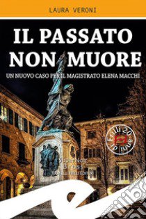 Il passato non muore. Un nuovo caso del magistrato Elena Macchi libro di Veroni Laura