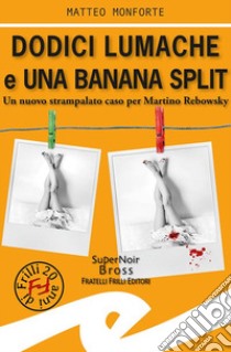 Dodici lumache e una banana split. Un nuovo strampalato caso per Martino Rebowsky libro di Monforte Matteo