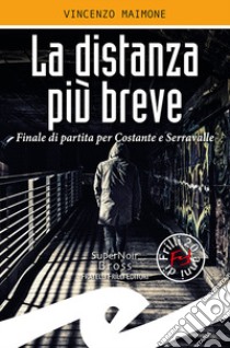 La distanza più breve. Finale di partita per Costante e Serravalle libro di Maimone Vincenzo