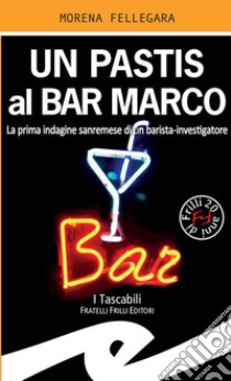 Un pastis al Bar Marco. La prima indagine sanremese di un barista-investigatore libro di Fellegara Morena